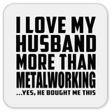 I Love My Husband More Than Metalworking - Drink Coaster