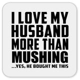 I Love My Husband More Than Mushing - Drink Coaster