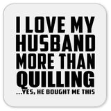 I Love My Husband More Than Quilling - Drink Coaster