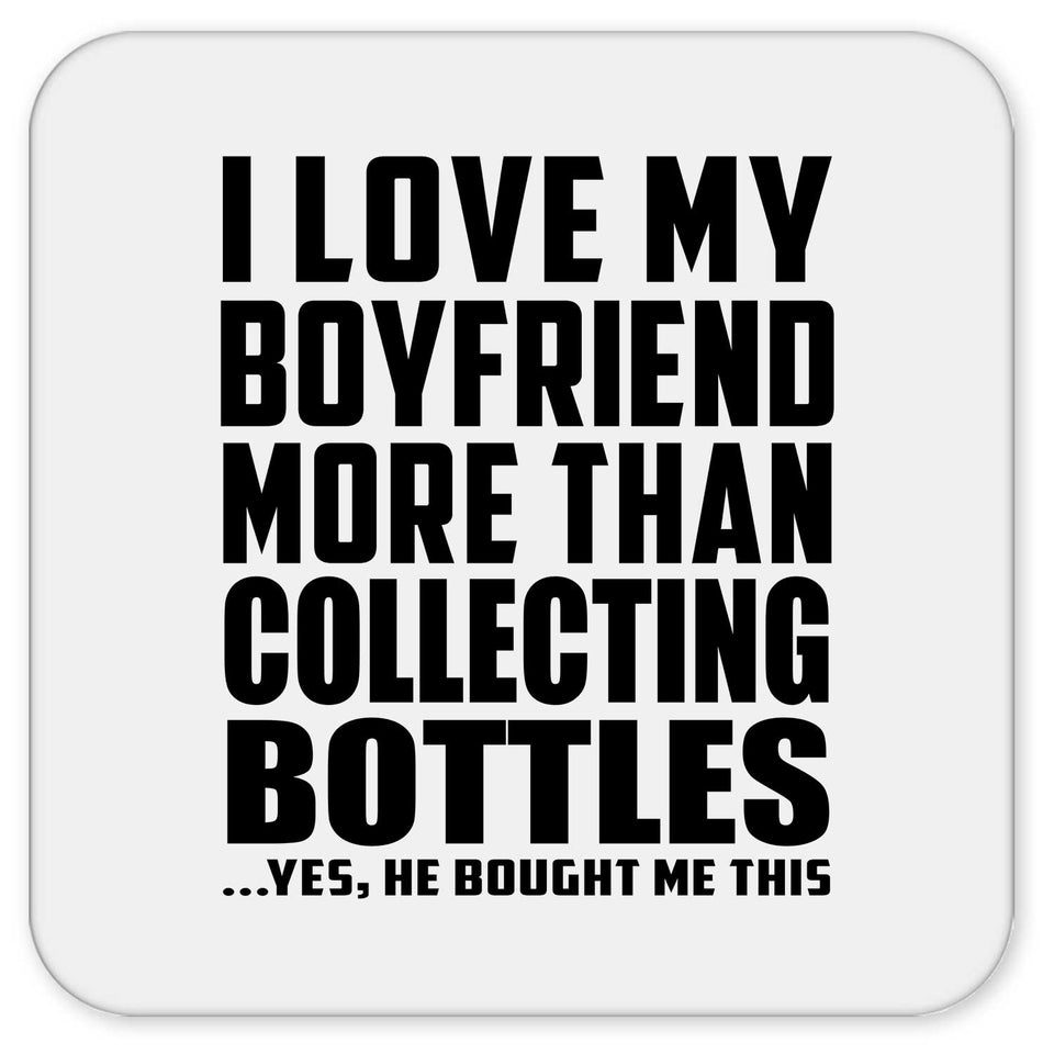 I Love My Boyfriend More Than Collecting Bottles - Drink Coaster