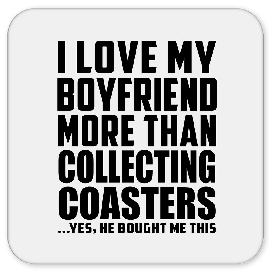 I Love My Boyfriend More Than Collecting Coasters - Drink Coaster