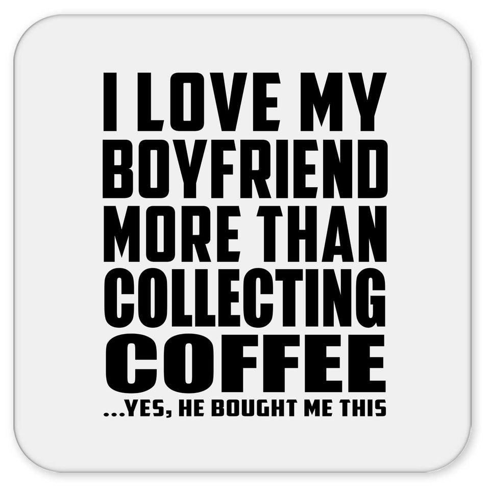 I Love My Boyfriend More Than Collecting Coffee - Drink Coaster