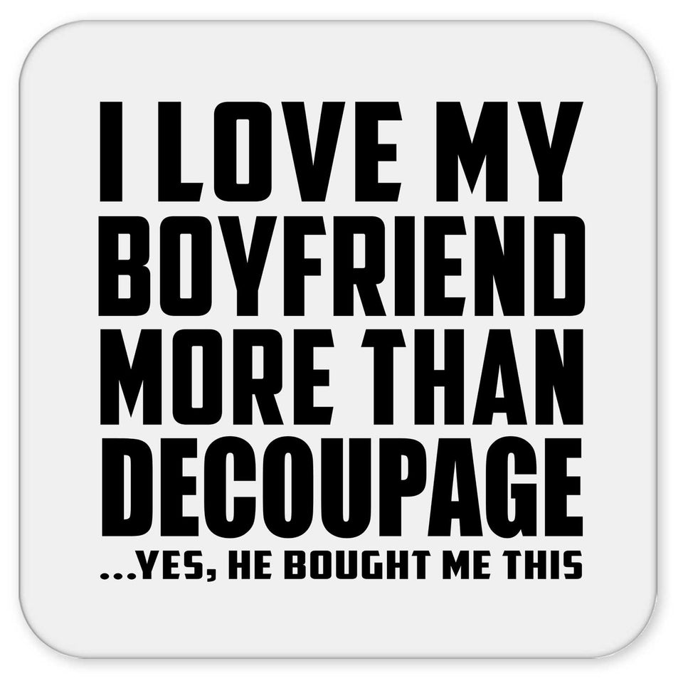 I Love My Boyfriend More Than Decoupage - Drink Coaster