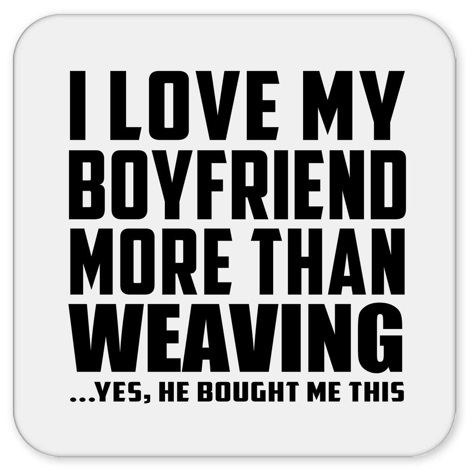 I Love My Boyfriend More Than Weaving - Drink Coaster