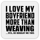 I Love My Boyfriend More Than Weaving - Drink Coaster