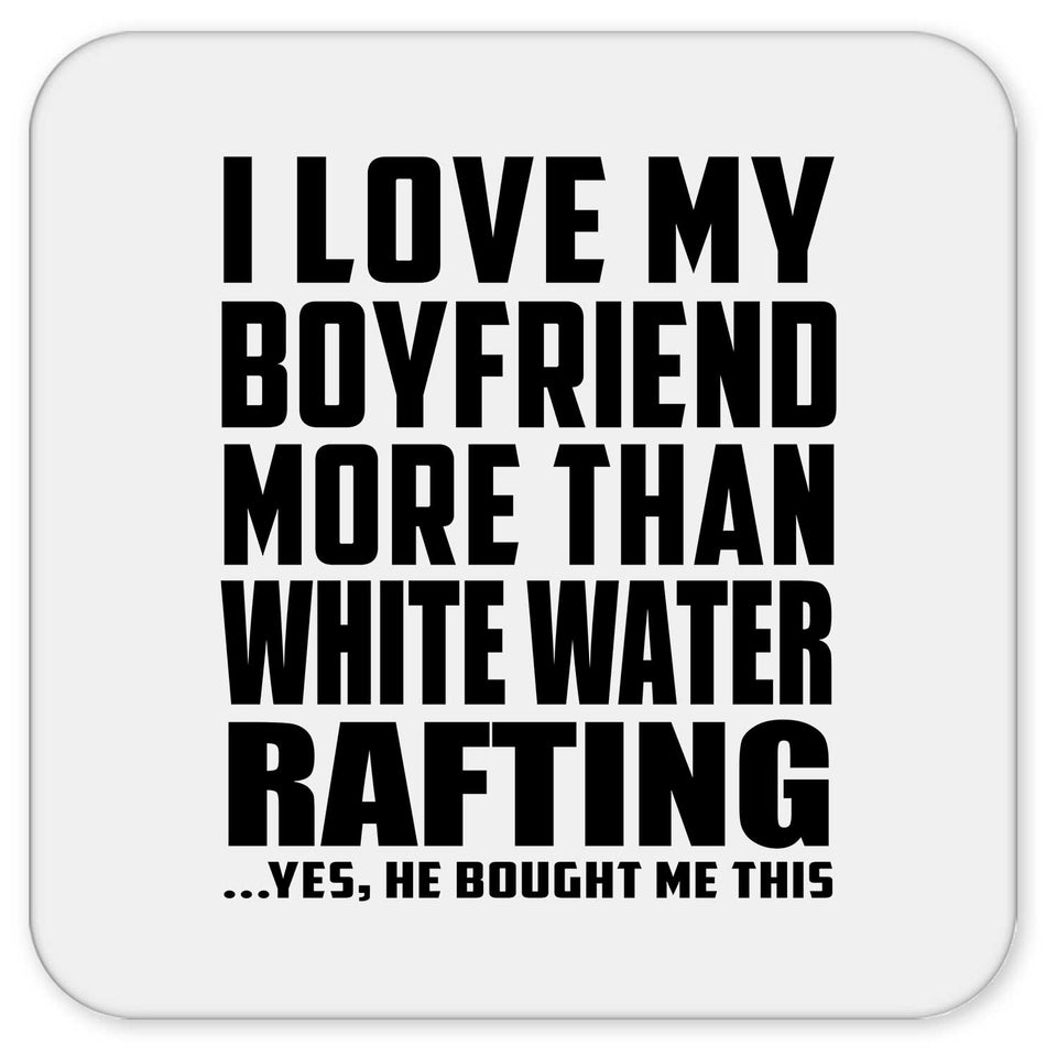 I Love My Boyfriend More Than White Water Rafting - Drink Coaster