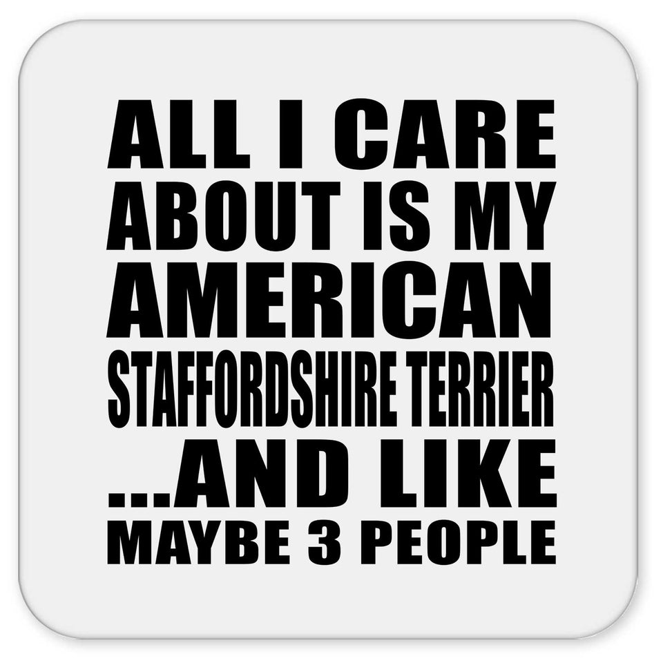 All I Care About Is My American Staffordshire Terrier - Drink Coaster