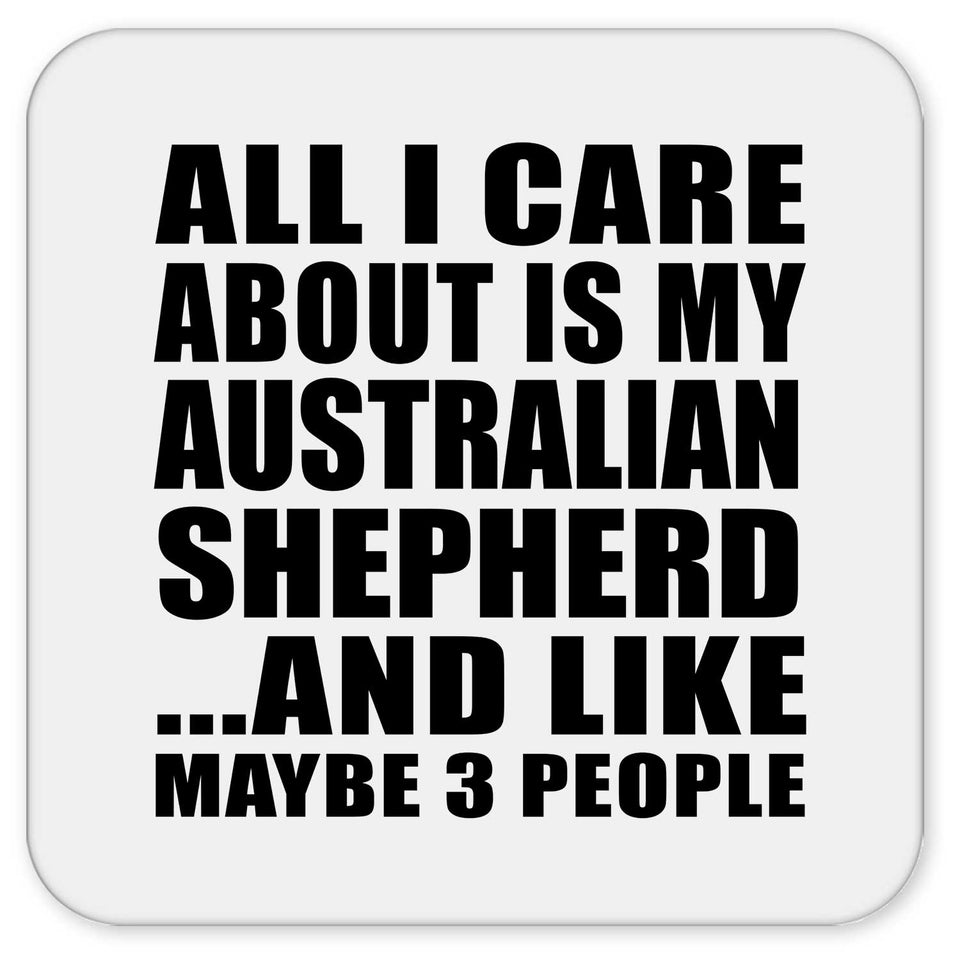 All I Care About Is My Australian Shepherd - Drink Coaster