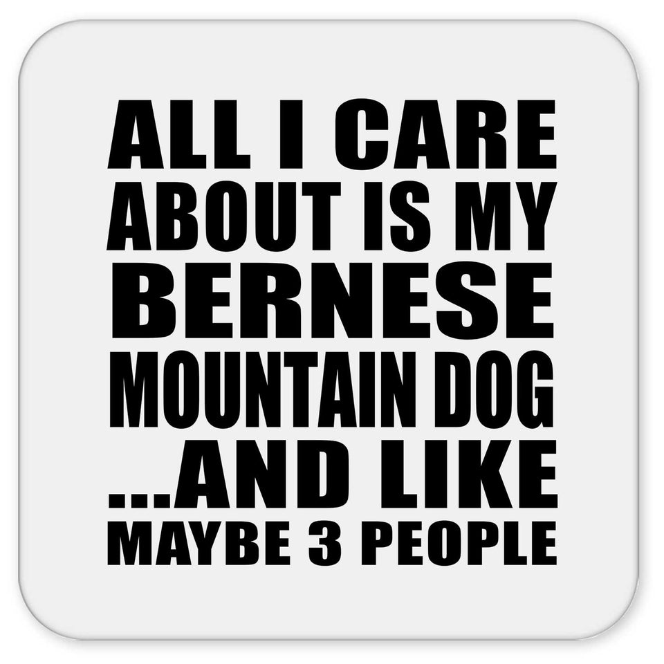 All I Care About Is My Bernese Mountain Dog - Drink Coaster