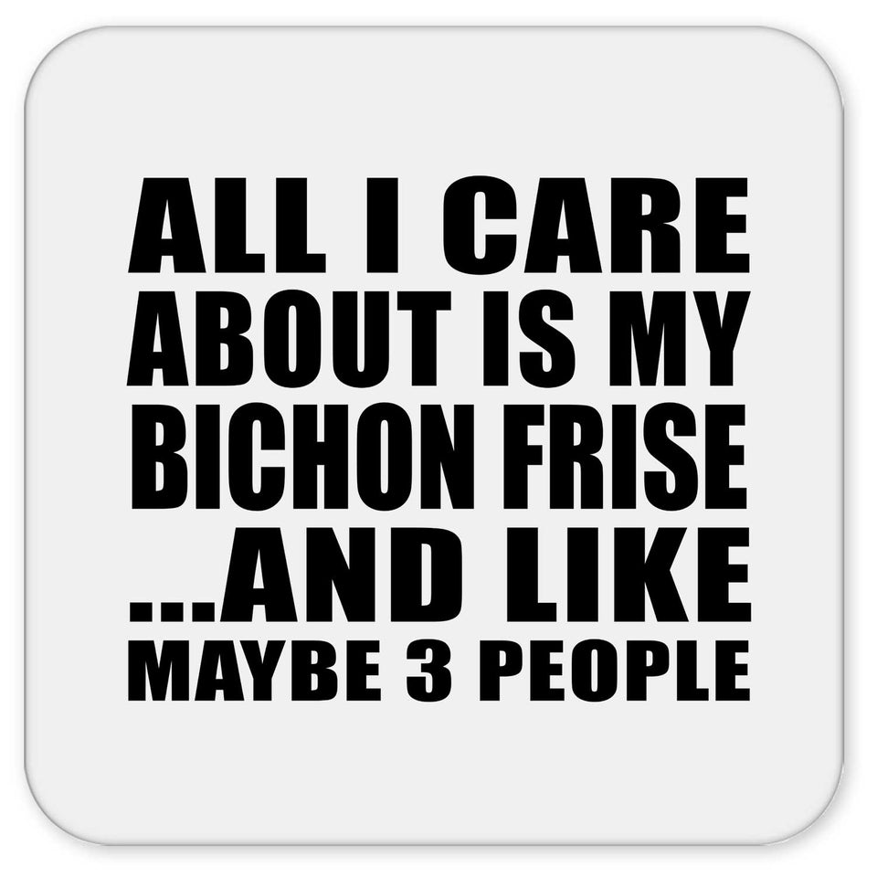 All I Care About Is My Bichon Frise - Drink Coaster