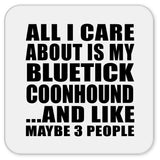 All I Care About Is My Bluetick Coonhound - Drink Coaster