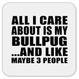 All I Care About Is My Bullpug - Drink Coaster