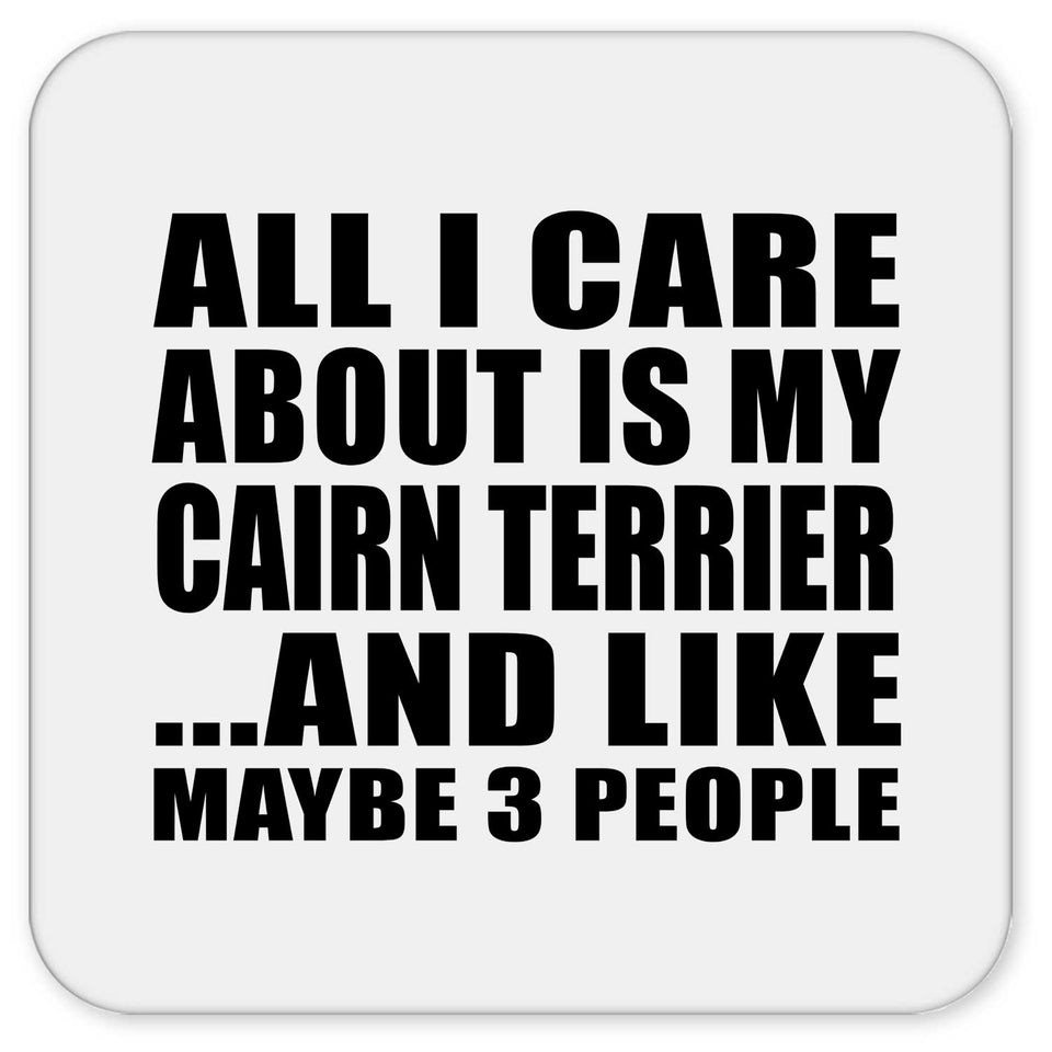 All I Care About Is My Cairn Terrier - Drink Coaster