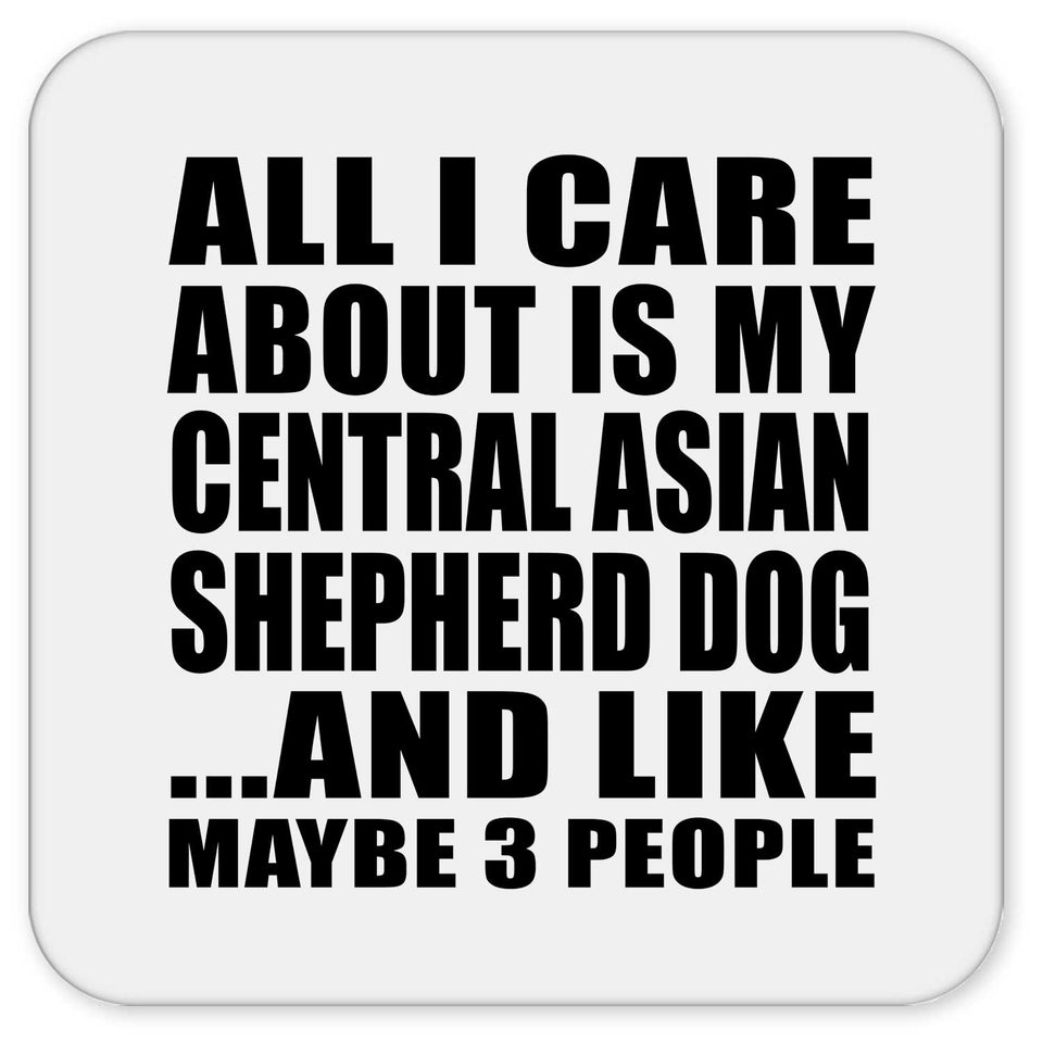 All I Care About Is My Central Asian Shepherd Dog - Drink Coaster