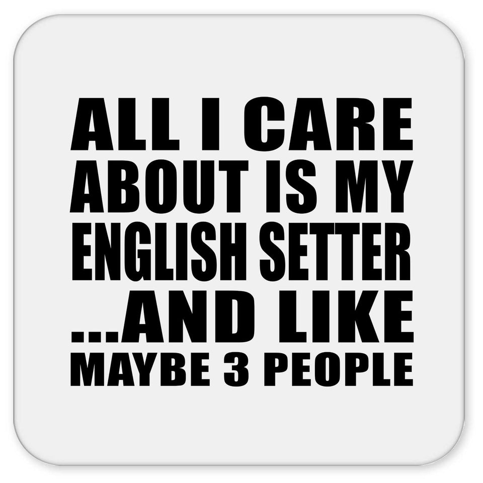 All I Care About Is My English Setter - Drink Coaster