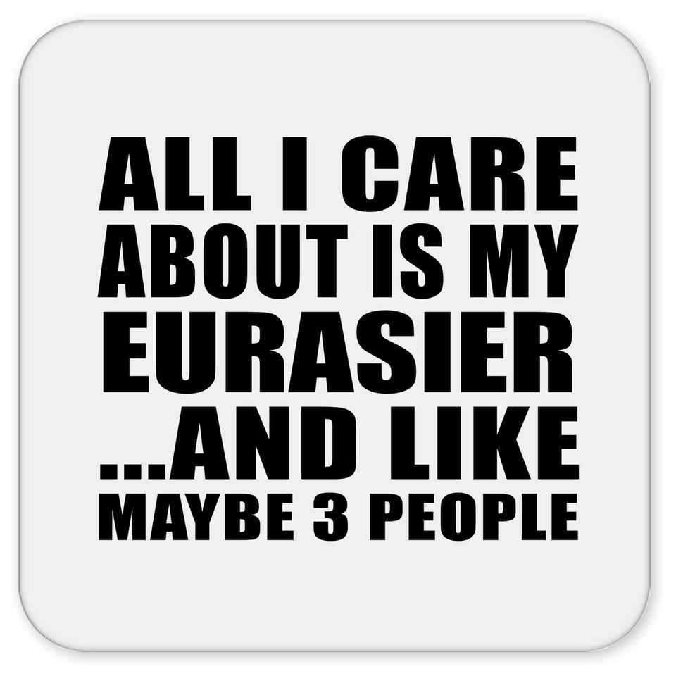 All I Care About Is My Eurasier - Drink Coaster