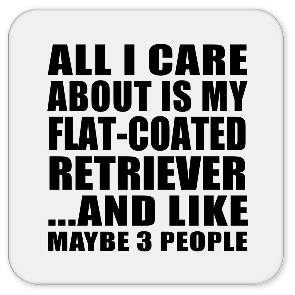 All I Care About Is My Flat-Coated Retriever - Drink Coaster
