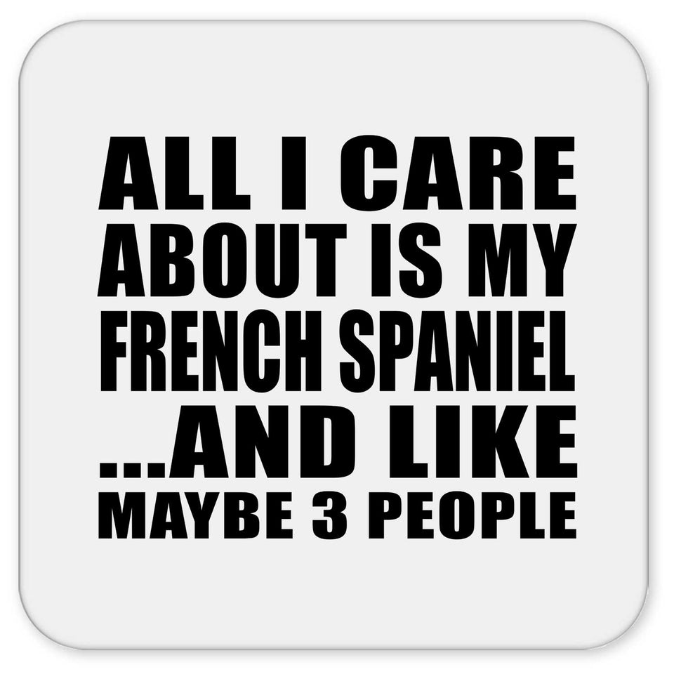 All I Care About Is My French Spaniel - Drink Coaster