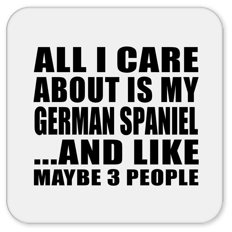 All I Care About Is My German Spaniel - Drink Coaster