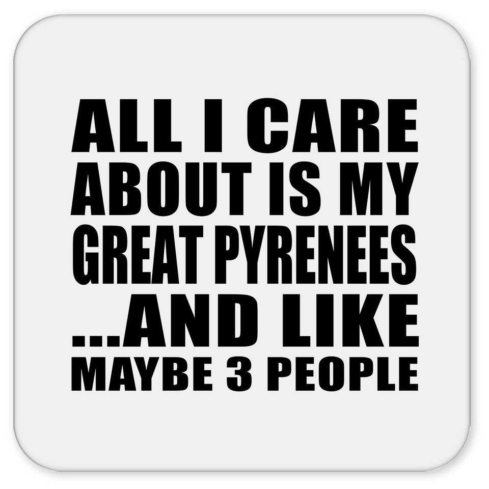 All I Care About Is My Great Pyrenees - Drink Coaster