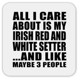 All I Care About Is My Irish Red And White Setter - Drink Coaster