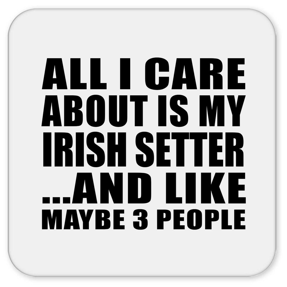 All I Care About Is My Irish Setter - Drink Coaster