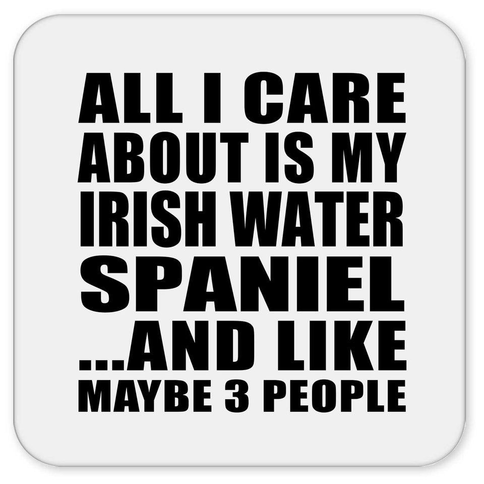 All I Care About Is My Irish Water Spaniel - Drink Coaster