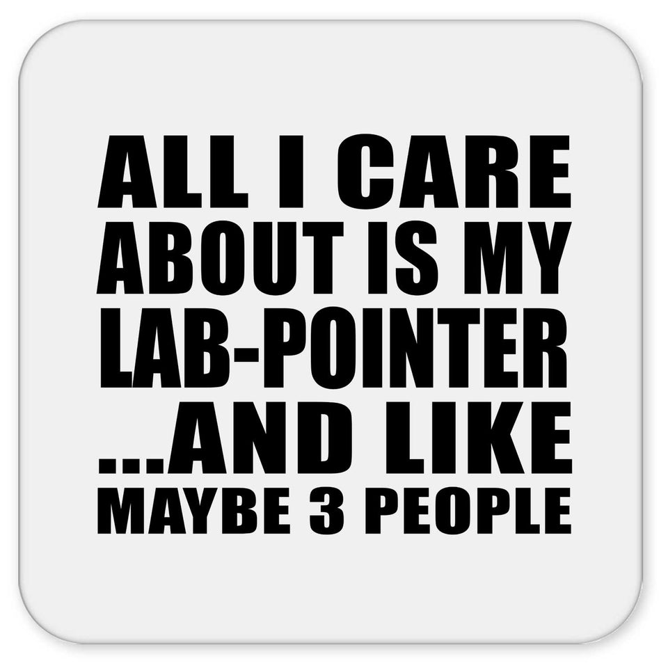 All I Care About Is My Lab-Pointer - Drink Coaster