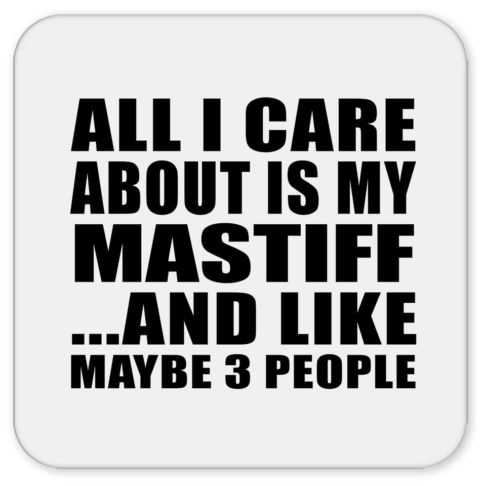 All I Care About Is My Mastiff - Drink Coaster
