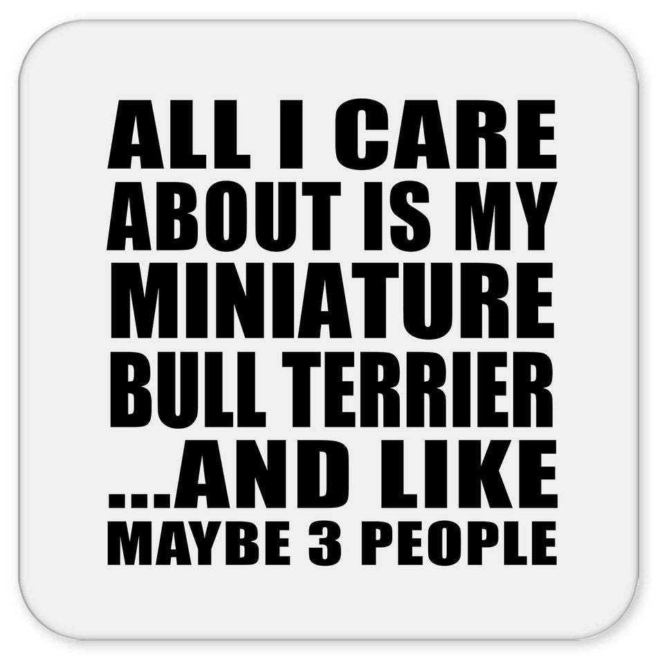 All I Care About Is My Miniature Bull Terrier - Drink Coaster