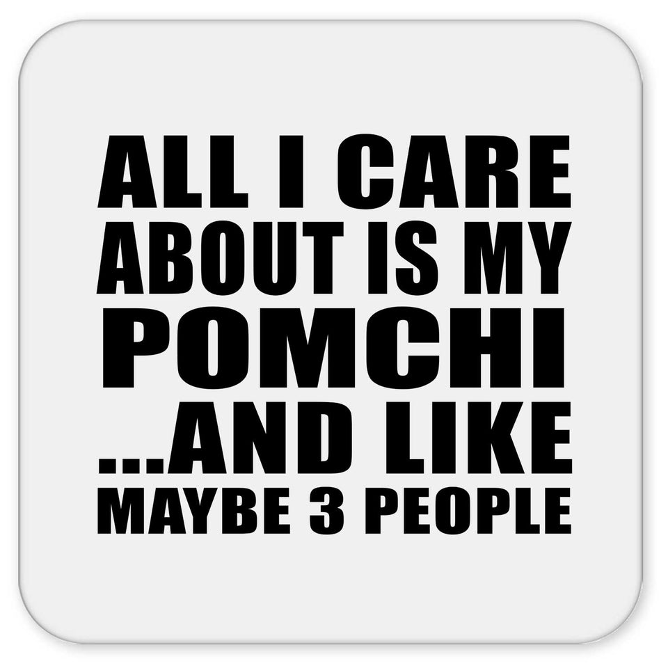 All I Care About Is My Pomchi - Drink Coaster