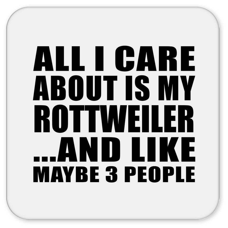 All I Care About Is My Rottweiler - Drink Coaster
