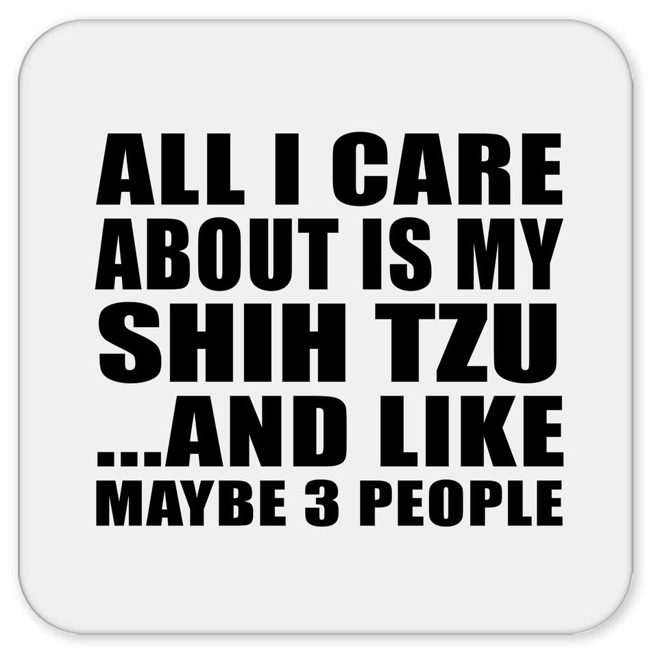 All I Care About Is My Shih Tzu - Drink Coaster