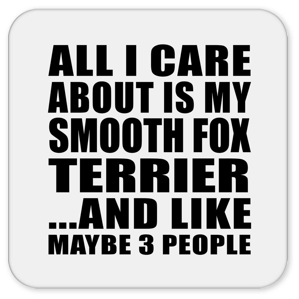 All I Care About Is My Smooth Fox Terrier - Drink Coaster