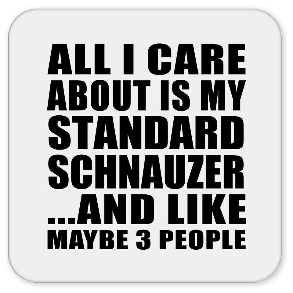 All I Care About Is My Standard Schnauzer - Drink Coaster