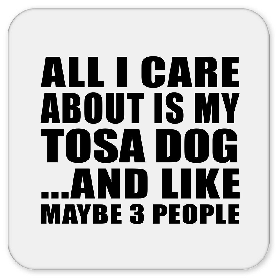 All I Care About Is My Tosa Dog - Drink Coaster