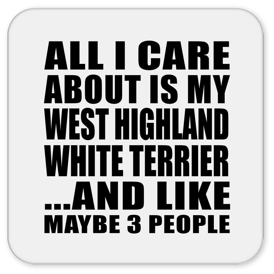 All I Care About Is My West Highland White Terrier - Drink Coaster