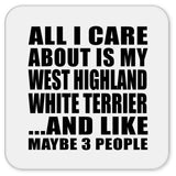 All I Care About Is My West Highland White Terrier - Drink Coaster