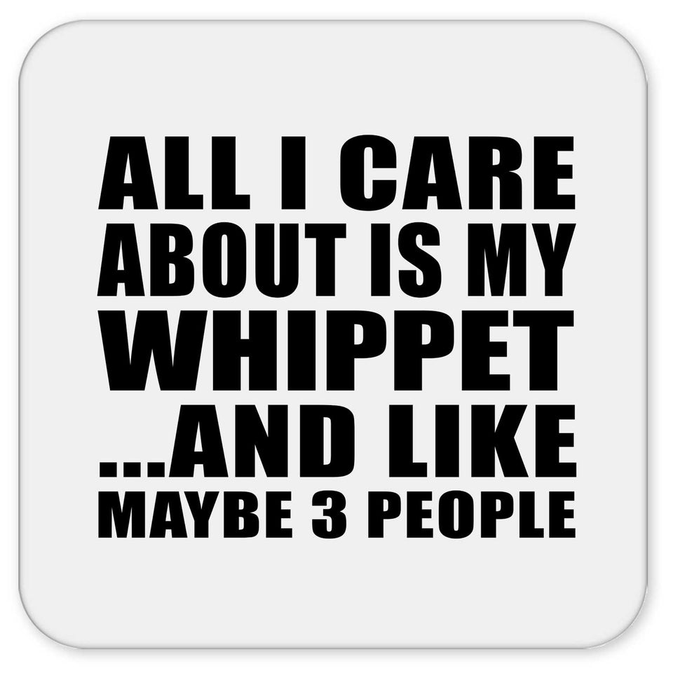 All I Care About Is My Whippet - Drink Coaster