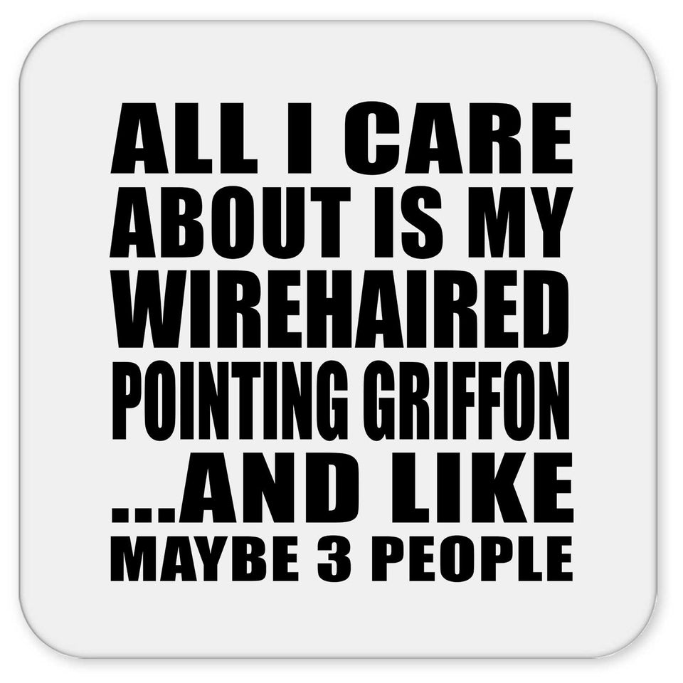 All I Care About Is My Wirehaired Pointing Griffon - Drink Coaster