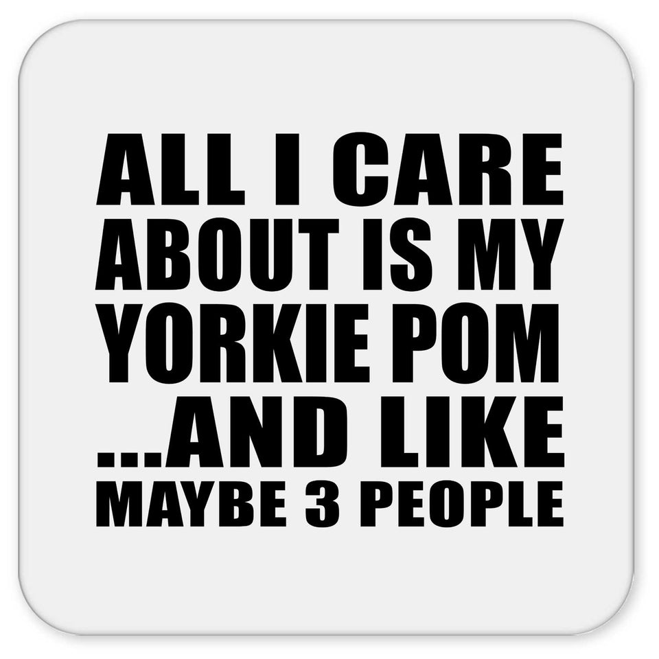 All I Care About Is My Yorkie Pom - Drink Coaster