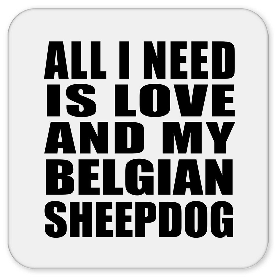 All I Need Is Love And My Belgian Sheepdog - Drink Coaster
