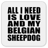 All I Need Is Love And My Belgian Sheepdog - Drink Coaster