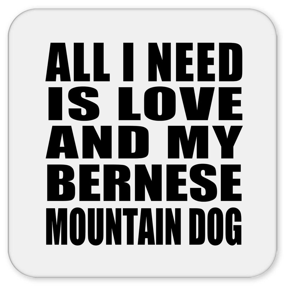 All I Need Is Love And My Bernese Mountain Dog - Drink Coaster
