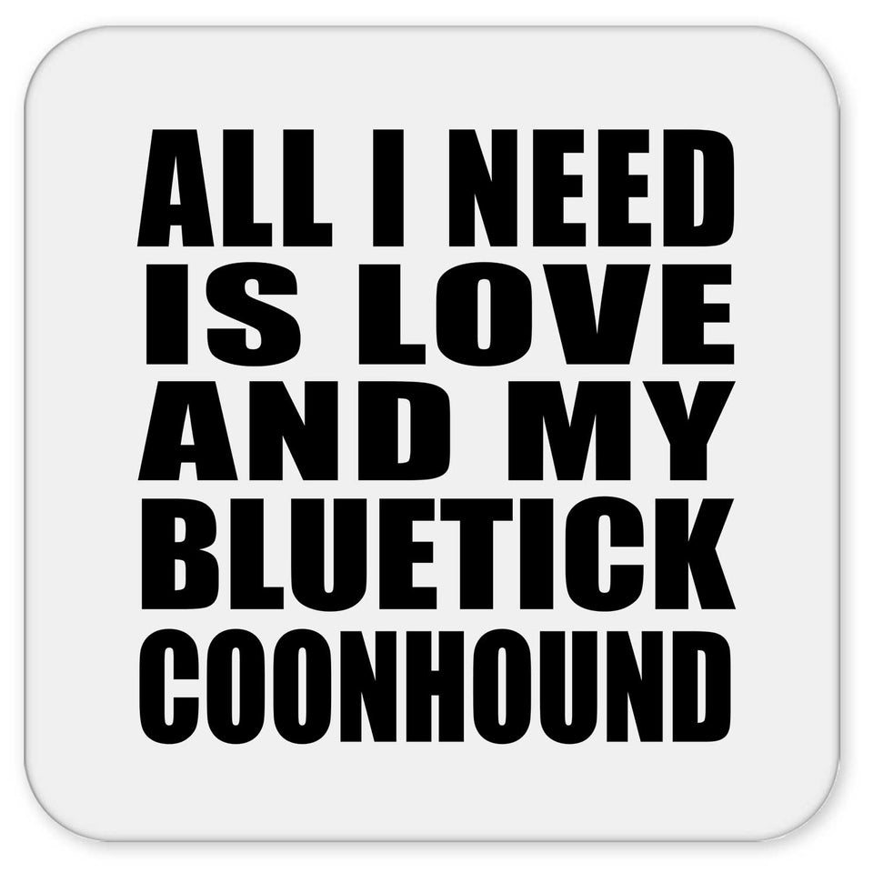 All I Need Is Love And My Bluetick Coonhound - Drink Coaster