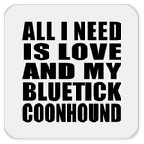 All I Need Is Love And My Bluetick Coonhound - Drink Coaster