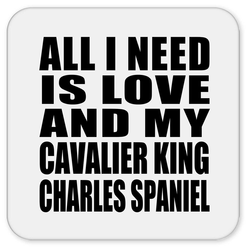 All I Need Is Love And My Cavalier King Charles Spaniel - Drink Coaster