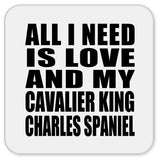 All I Need Is Love And My Cavalier King Charles Spaniel - Drink Coaster