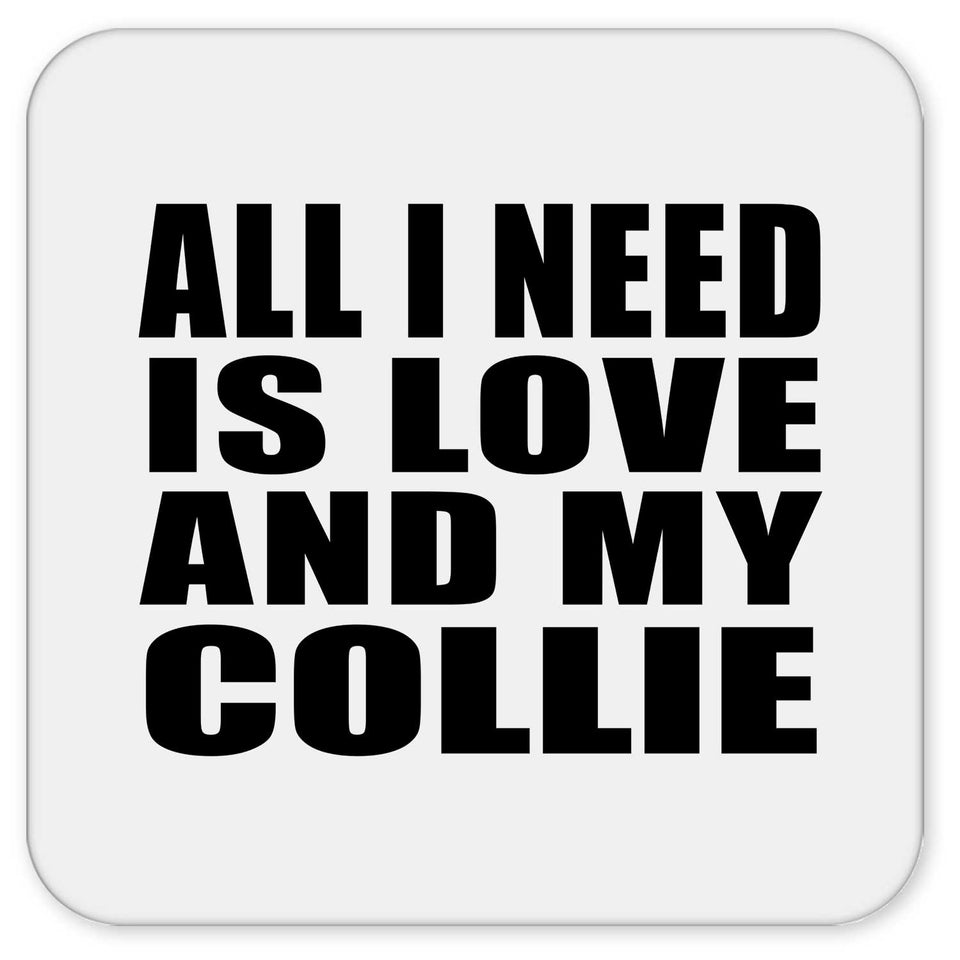 All I Need Is Love And My Collie - Drink Coaster