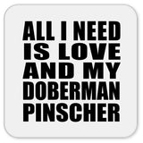 All I Need Is Love And My Doberman Pinscher - Drink Coaster